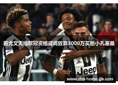 若尤文无缘欧冠资格或将放弃3000万买断小孔塞桑 若尤文无缘欧冠资格或将放弃3000万买断小孔塞桑