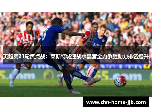 英超第21轮焦点战：莱斯特城迎战水晶宫全力争胜助力排名提升