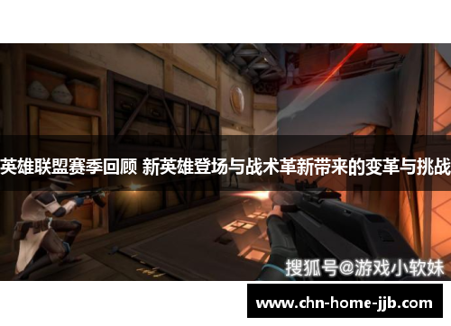 英雄联盟赛季回顾 新英雄登场与战术革新带来的变革与挑战