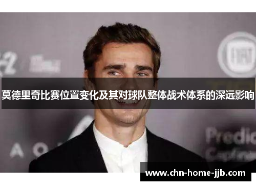 莫德里奇比赛位置变化及其对球队整体战术体系的深远影响