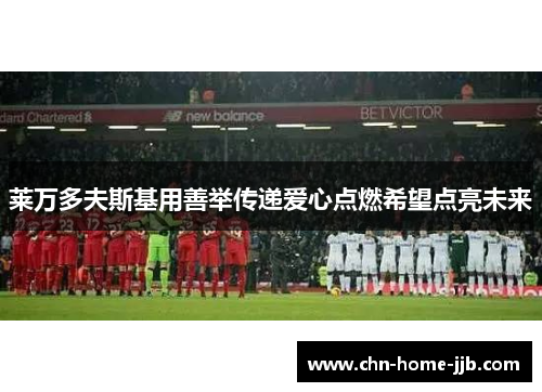 莱万多夫斯基用善举传递爱心点燃希望点亮未来