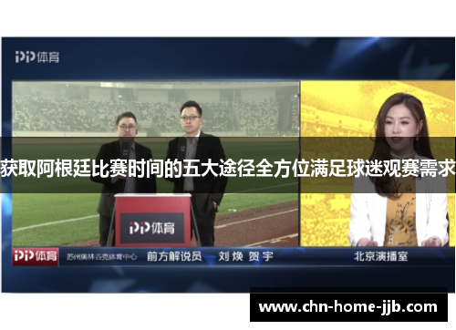 获取阿根廷比赛时间的五大途径全方位满足球迷观赛需求 获取阿根廷比赛时间的五大途径全方位满足球迷观赛需求