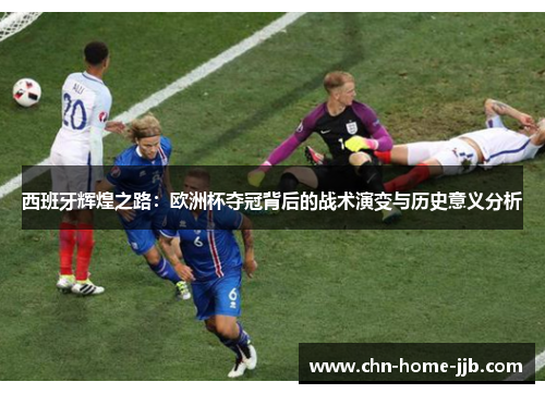 西班牙辉煌之路：欧洲杯夺冠背后的战术演变与历史意义分析