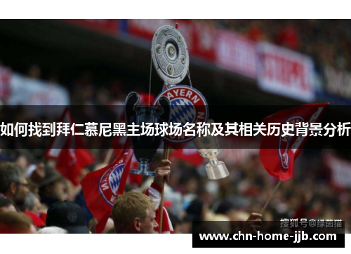 如何找到拜仁慕尼黑主场球场名称及其相关历史背景分析 如何找到拜仁慕尼黑主场球场名称及其相关历史背景分析