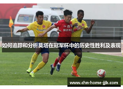 如何追踪和分析莫塔在冠军杯中的历史性胜利及表现 如何追踪和分析莫塔在冠军杯中的历史性胜利及表现