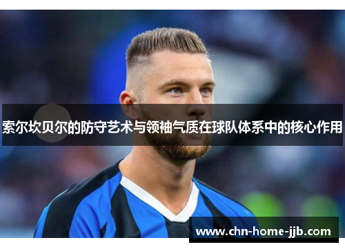 索尔坎贝尔的防守艺术与领袖气质在球队体系中的核心作用 索尔坎贝尔的防守艺术与领袖气质在球队体系中的核心作用