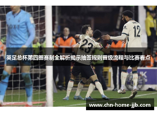 英足总杯第四圈赛制全解析揭示抽签规则晋级流程与比赛看点 英足总杯第四圈赛制全解析揭示抽签规则晋级流程与比赛看点