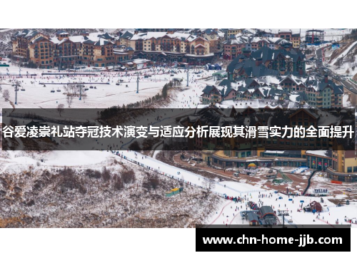 谷爱凌崇礼站夺冠技术演变与适应分析展现其滑雪实力的全面提升 谷爱凌崇礼站夺冠技术演变与适应分析展现其滑雪实力的全面提升