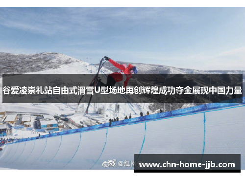 谷爱凌崇礼站自由式滑雪U型场地再创辉煌成功夺金展现中国力量
