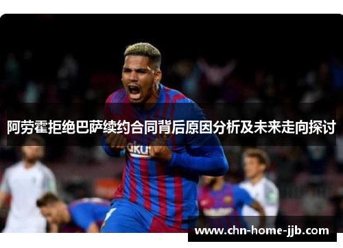 阿劳霍拒绝巴萨续约合同背后原因分析及未来走向探讨 阿劳霍拒绝巴萨续约合同背后原因分析及未来走向探讨