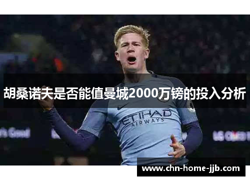 胡桑诺夫是否能值曼城2000万镑的投入分析 胡桑诺夫是否能值曼城2000万镑的投入分析