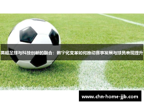 英超足球与科技创新的融合：数字化变革如何推动赛事发展与球员表现提升