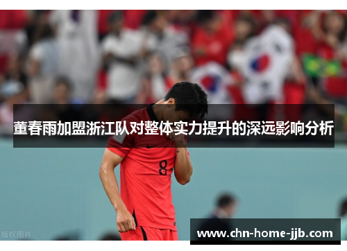 董春雨加盟浙江队对整体实力提升的深远影响分析