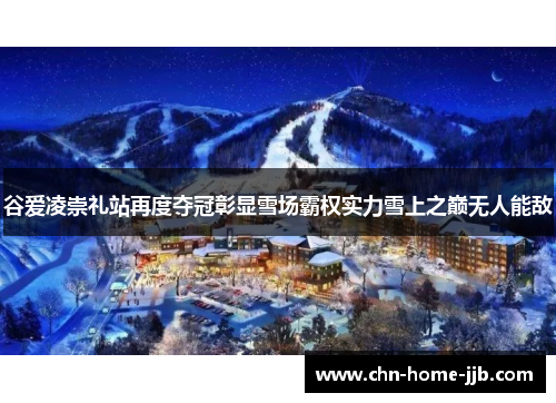 谷爱凌崇礼站再度夺冠彰显雪场霸权实力雪上之巅无人能敌