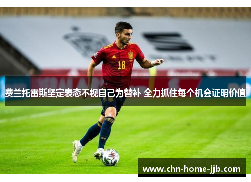 费兰托雷斯坚定表态不视自己为替补 全力抓住每个机会证明价值