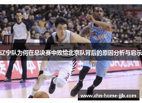 辽宁队为何在总决赛中败给北京队背后的原因分析与启示