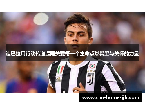 迪巴拉用行动传递温暖关爱每一个生命点燃希望与关怀的力量