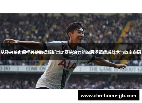 从孙兴慜世俱杯关键数据解析其比赛统治力的深层逻辑背后战术与效率密码 从孙兴慜世俱杯关键数据解析其比赛统治力的深层逻辑背后战术与效率密码
