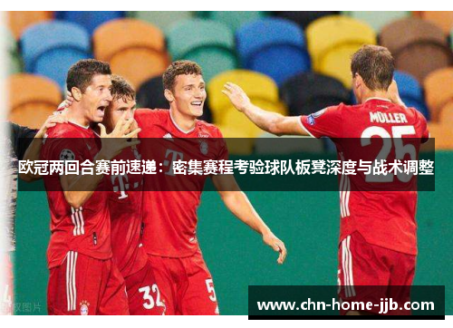 欧冠两回合赛前速递:密集赛程考验球队板凳深度与战术调整 欧冠两回合赛前速递:密集赛程考验球队板凳深度与战术调整