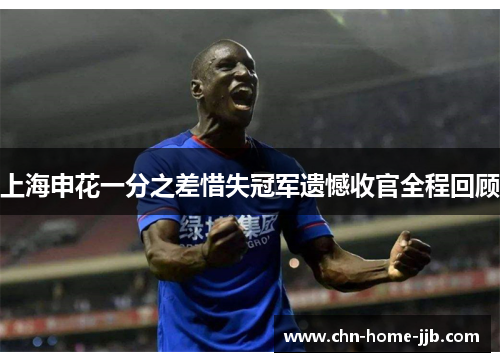 上海申花一分之差惜失冠军遗憾收官全程回顾