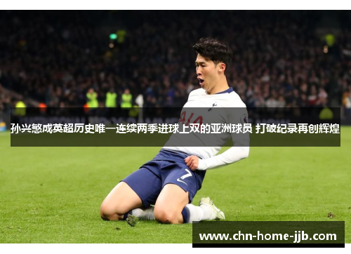 孙兴慜成英超历史唯一连续两季进球上双的亚洲球员 打破纪录再创辉煌