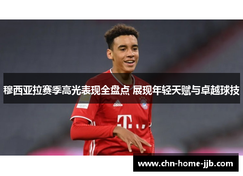 穆西亚拉赛季高光表现全盘点 展现年轻天赋与卓越球技