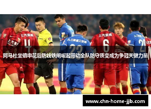 阿马杜坐镇申花后防线铁闸崛起带动全队防守质变成为争冠关键力量