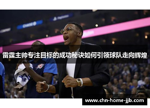 雷霆主帅专注目标的成功秘诀如何引领球队走向辉煌