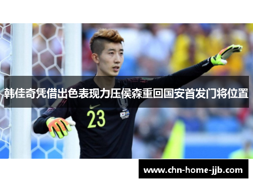 韩佳奇凭借出色表现力压侯森重回国安首发门将位置