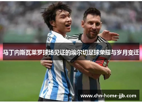 马丁内斯瓦莱罗球场见证的埃尔切足球荣耀与岁月变迁