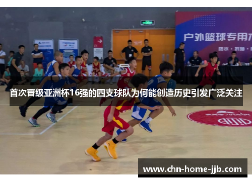首次晋级亚洲杯16强的四支球队为何能创造历史引发广泛关注