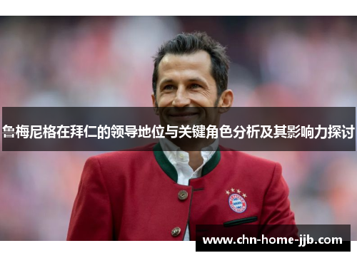 鲁梅尼格在拜仁的领导地位与关键角色分析及其影响力探讨