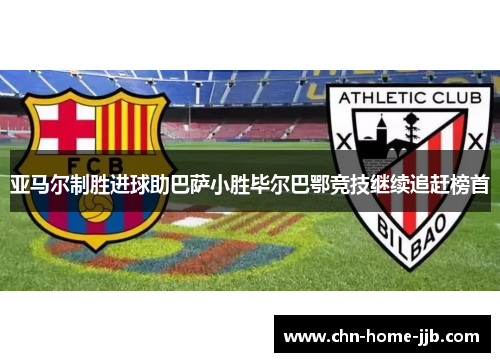 亚马尔制胜进球助巴萨小胜毕尔巴鄂竞技继续追赶榜首