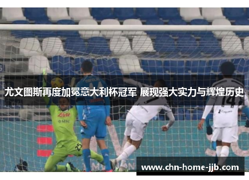 尤文图斯再度加冕意大利杯冠军 展现强大实力与辉煌历史