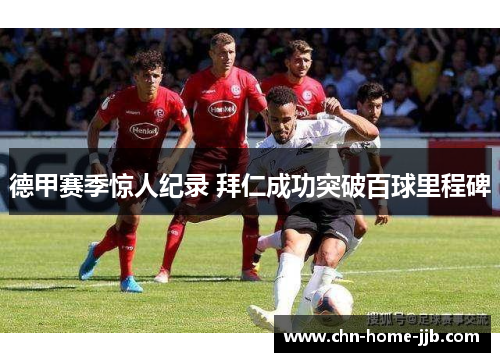 德甲赛季惊人纪录 拜仁成功突破百球里程碑