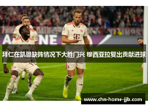 拜仁在凯恩缺阵情况下大胜门兴 穆西亚拉复出贡献进球 拜仁在凯恩缺阵情况下大胜门兴 穆西亚拉复出贡献进球