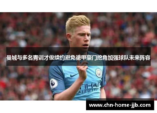 曼城与多名青训才俊续约避免德甲豪门挖角加强球队未来阵容